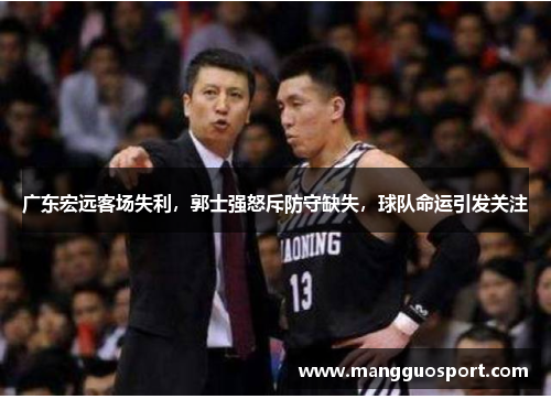广东宏远客场失利，郭士强怒斥防守缺失，球队命运引发关注