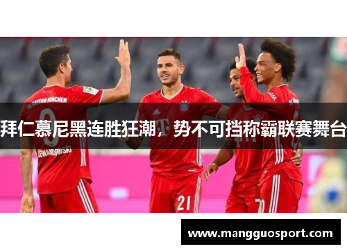 拜仁慕尼黑连胜狂潮，势不可挡称霸联赛舞台