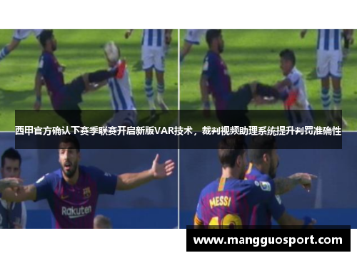 西甲官方确认下赛季联赛开启新版VAR技术，裁判视频助理系统提升判罚准确性