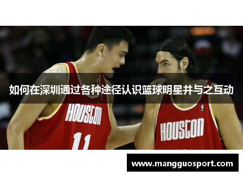 如何在深圳通过各种途径认识篮球明星并与之互动