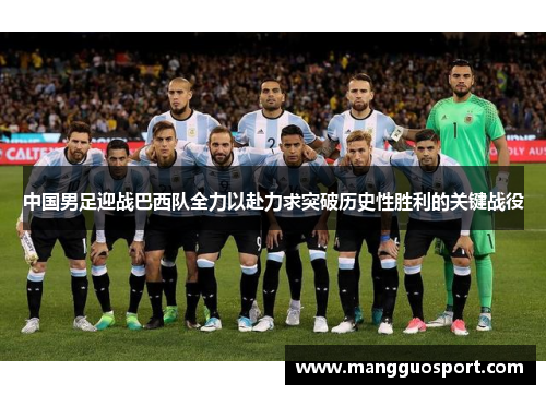 中国男足迎战巴西队全力以赴力求突破历史性胜利的关键战役