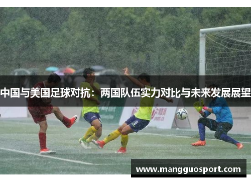 中国与美国足球对抗：两国队伍实力对比与未来发展展望